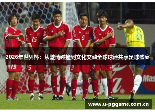 2026年世界杯:从激情碰撞到文化交融全球球迷共享足球盛宴 2026年世界杯:从激情碰撞到文化交融全球球迷共享足球盛宴