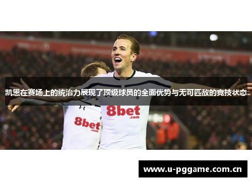 凯恩在赛场上的统治力展现了顶级球员的全面优势与无可匹敌的竞技状态 凯恩在赛场上的统治力展现了顶级球员的全面优势与无可匹敌的竞技状态